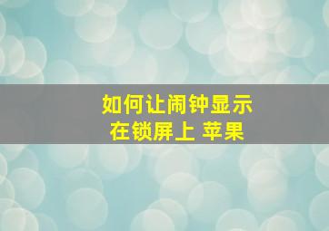 如何让闹钟显示在锁屏上 苹果